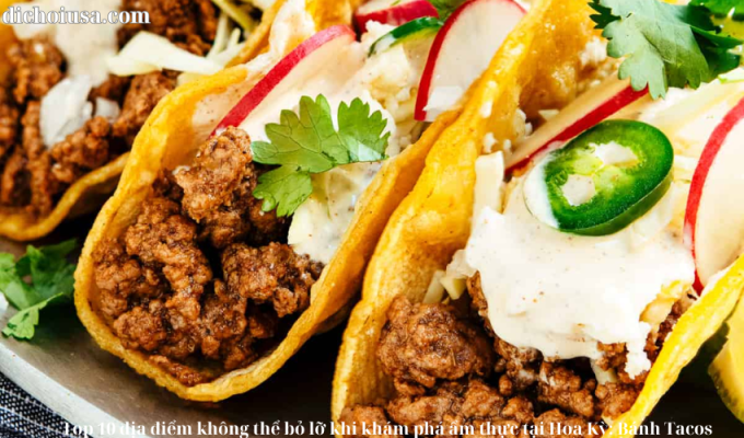 Top 10 địa điểm không thể bỏ lỡ khi khám phá ẩm thực tại Hoa Kỳ: Bánh Tacos