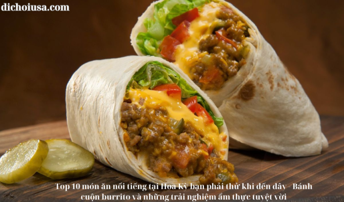 Top 10 món ăn nổi tiếng tại Hoa Kỳ bạn phải thử khi đến đây – Bánh cuộn burrito và những trải nghiệm ẩm thực tuyệt vời