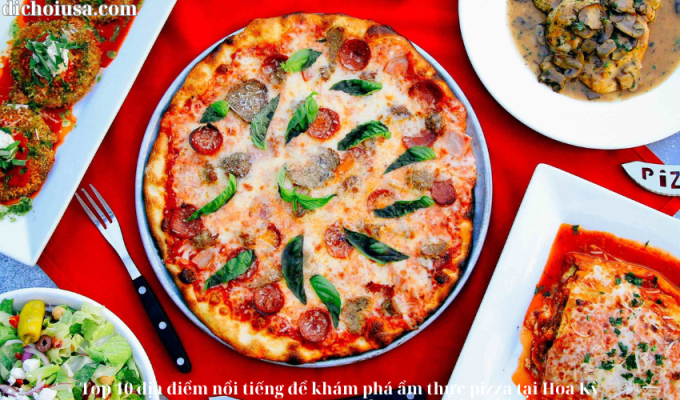 Top 10 địa điểm nổi tiếng để khám phá ẩm thực pizza tại Hoa Kỳ