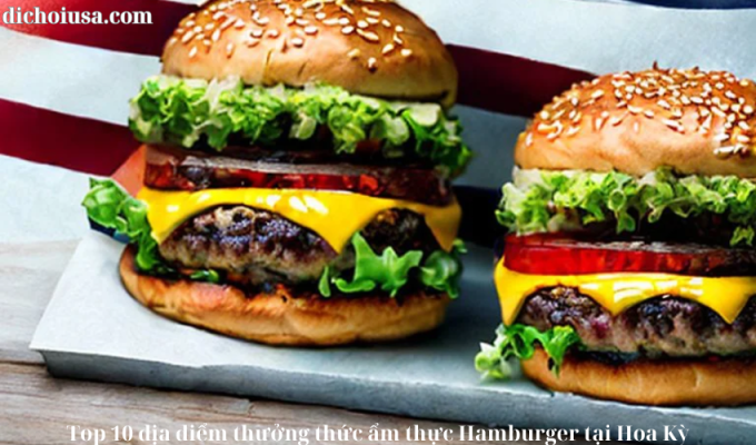 Top 10 địa điểm thưởng thức ẩm thực Hamburger tại Hoa Kỳ