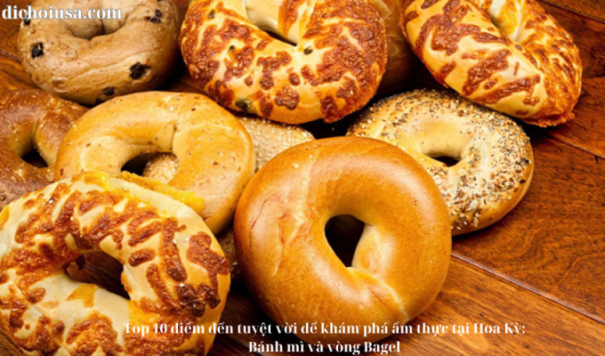 Top 10 điểm đến tuyệt vời để khám phá ẩm thực tại Hoa Kỳ: Bánh mì và vòng Bagel